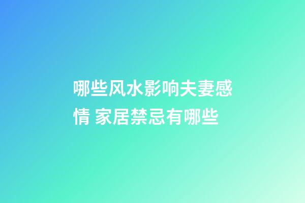 哪些风水影响夫妻感情 家居禁忌有哪些